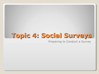 Topic 4: Social Surveys Preparing to Conduct a Survey 