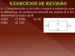 6 – Considerando o circuito a seguir e sabendo que
a diferença de potencial através do resistor R é 4V,
determine o valor de R.
a)2       c) 3/4       e) 4
b)8       d) 12
 