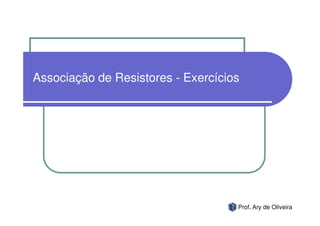 Associação de Resistores - Exercícios




                                    Prof. Ary de Oliveira
 