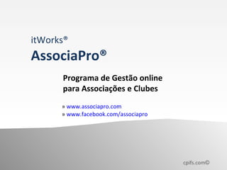 itWorks®
AssociaPro®
      Programa de Gestão online
      para Associações e Clubes
      » www.associapro.com
      » www.facebook.com/associapro




                                      cpifs.com©
 