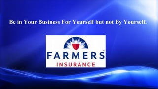 Grow Your Business with Farmers
Insurance
Be in business for yourself, but
not by yourself
Be in Your Business For Yourself but not By Yourself.
 