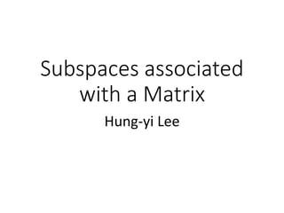 Subspaces associated
with a Matrix
Hung-yi Lee
 