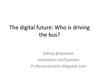The digital future: Who is driving
the bus?
follow @tjoosten
slideshare.net/tjoosten
Professorjoosten.blogspot.com

 