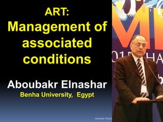 Aboubakr Elnashar
ART:
Management of
associated
conditions
Aboubakr Elnashar
Benha University, Egypt
 