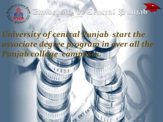 University of central Punjab start the
associate degree program in over all the
Punjab collage campuses.
 