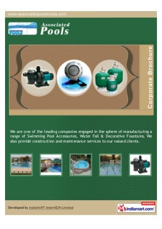 We are one of the leading companies engaged in the sphere of manufacturing a
range of Swimming Pool Accessories, Water Fall & Decorative Fountains. We
also provide construction and maintenance services to our valued clients.
 