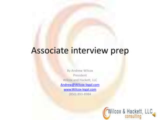 Associate interview prep By Andrew Wilcox President  Wilcox and Hackett, LLC Andrew@Wilcox-legal.com www.Wilcox-legal.com (850) 893-8984 