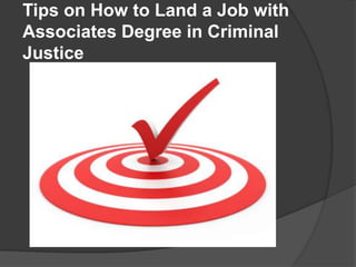 Tips on How to Land a Job with
Associates Degree in Criminal
Justice
 