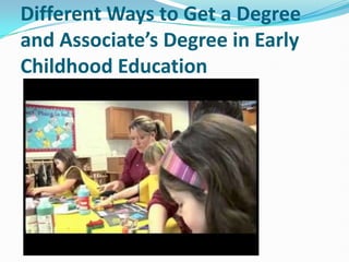 Different Ways to Get a Degree
and Associate’s Degree in Early
Childhood Education
 