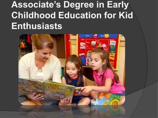 Associate’s Degree in Early
Childhood Education for Kid
Enthusiasts
 