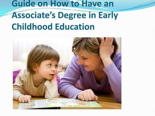 Guide on How to Have an
Associate’s Degree in Early
Childhood Education
 