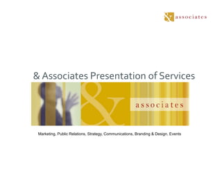 &	
  Associates	
  Presentation	
  of	
  Services	
  




 Marketing, Public Relations, Strategy, Communications, Branding & Design, Events
 