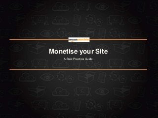 Monetise your Site
A Best Practice Guide
 