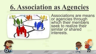 6. Association as Agencies
Associations are means
or agencies through
which their members
seek to realize their
similar or shared
interests.
12
 