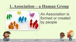 1. Association – a Human Group
An Association is
formed or created
by people
7
 