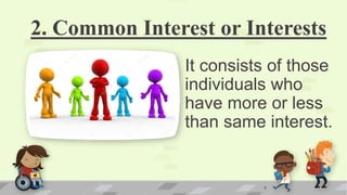2. Common Interest or Interests
It consists of those
individuals who
have more or less
than same interest.
8
 