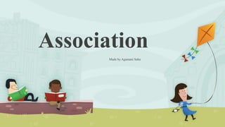 Association
Made by Agamani Saha
 