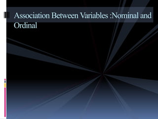 Association Between Variables :Nominal and
Ordinal
 