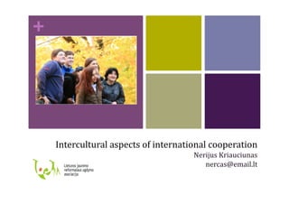 +




    Intercultural	
  aspects	
  of	
  international	
  cooperation	
  
                                                Nerijus	
  Kriauciunas	
  
                                                   nercas@email.lt	
  
 
