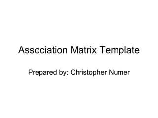 Association Matrix Template Prepared by: Christopher Numer 