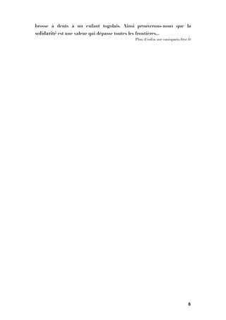 brosse à dents à un enfant togolais. Ainsi prouverons-nous que la
solidarité est une valeur qui dépasse toutes les frontières...
Plus d'infos sur oasisparis.free.fr



6
 
