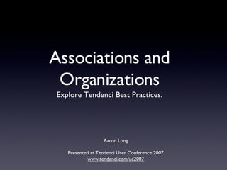 Associations and Organizations ,[object Object],Aaron Long Presented at Tendenci User Conference 2007 www.tendenci.com/uc2007 
