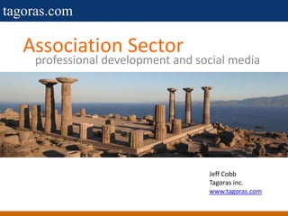 Association Sector professional development and social media Jeff Cobb Tagoras inc. www.tagoras.com 