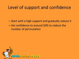 Level of support and confidence Start with a high support and gradually reduce it Set confidence to around 50% to reduce the number of permutation 