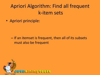 Apriori Algorithm: Find all frequent k-item setsApriori principle:If an itemset is frequent, then all of its subsets must also be frequent