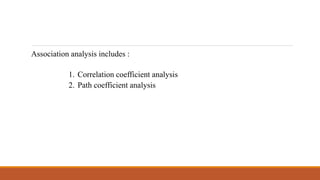 Association analysis includes :
1. Correlation coefficient analysis
2. Path coefficient analysis
 