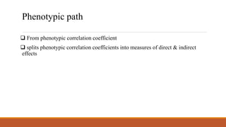 Phenotypic path
 From phenotypic correlation coefficient
 splits phenotypic correlation coefficients into measures of direct & indirect
effects
 