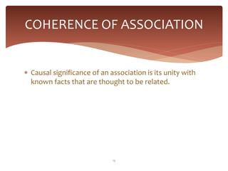 COHERENCE OF ASSOCIATION


 Causal significance of an association is its unity with
  known facts that are thought to be related.




                             13
 