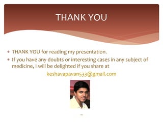 THANK YOU


 THANK YOU for reading my presentation.
 If you have any doubts or interesting cases in any subject of
  medicine, I will be delighted if you share at
                   keshavapavan533@gmail.com




                                14
 
