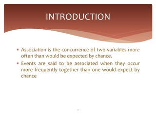 INTRODUCTION


 Association is the concurrence of two variables more
  often than would be expected by chance.
 Events a...