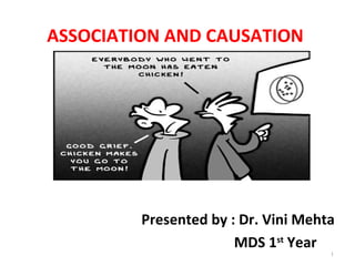 ASSOCIATION AND CAUSATION
Presented by : Dr. Vini Mehta
MDS 1st
Year
1
 