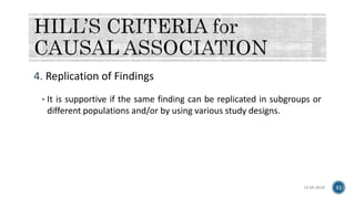 4. Replication of Findings
• It is supportive if the same finding can be replicated in subgroups or
different populations and/or by using various study designs.
15-05-2018 31
 