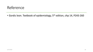 Reference
• Gordis leon. Textbook of epidemiology, 5th edition, chp 14, P243-260
2/27/2020 44
 