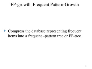 11
FP-growth: Frequent Pattern-Growth
 Compress the database representing frequent
items into a frequent –pattern tree or FP-tree
 