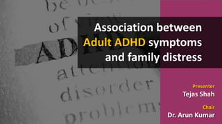 Presenter
Tejas Shah
Chair
Dr. Arun Kumar
Association between
Adult ADHD symptoms
and family distress
 