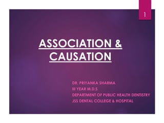 ASSOCIATION &
CAUSATION
DR. PRIYANKA SHARMA
III YEAR M.D.S
DEPARTMENT OF PUBLIC HEALTH DENTISTRY
JSS DENTAL COLLEGE & HOSPITAL
1
 