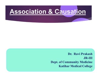 Association & Causation
1
Dr. Ravi Prakash
JR-III
Dept. of Community Medicine
Katihar Medical College
1
 