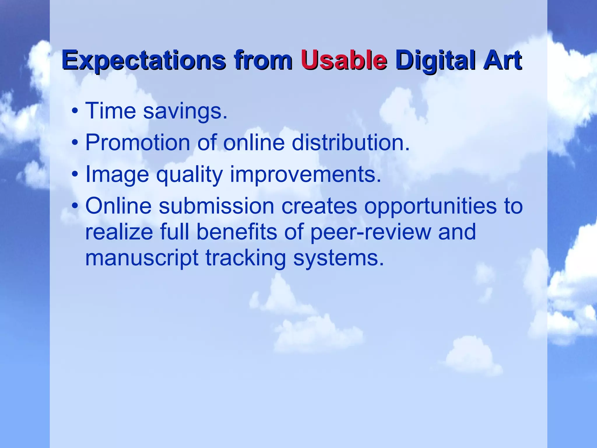 Time savings. Promotion of online distribution. Image quality improvements. Online submission creates opportunities to realize full benefits of peer-review and manuscript tracking systems.   Expectations from  Usable  Digital Art 