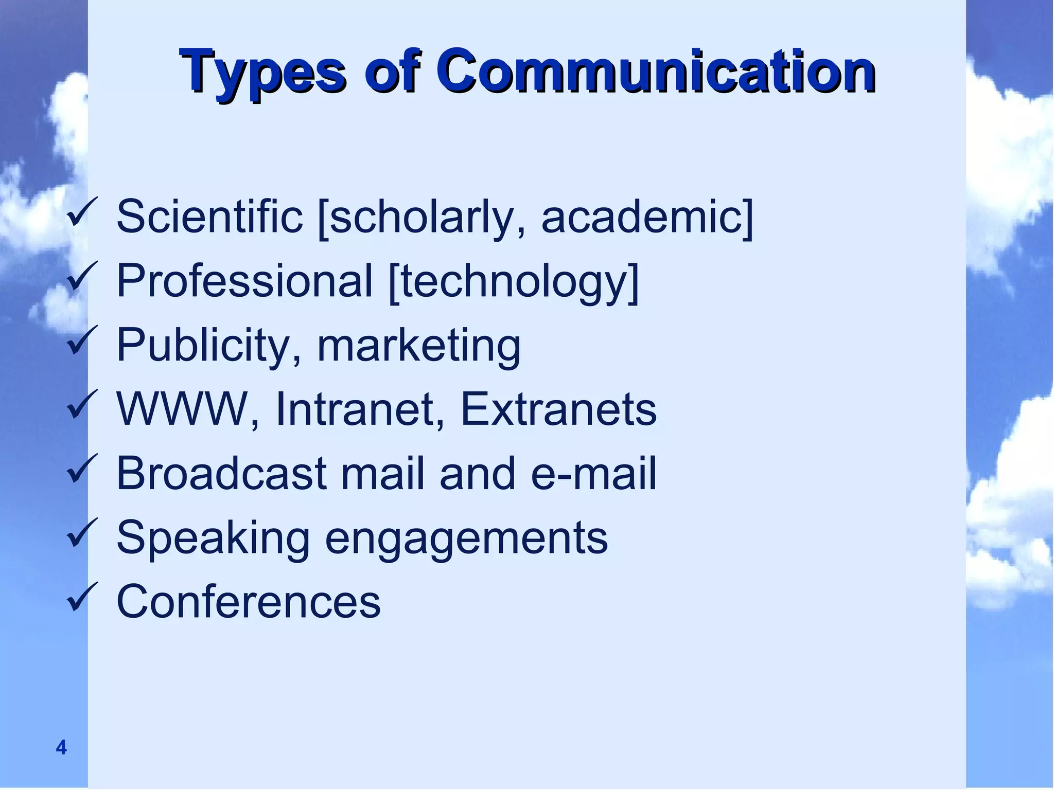 Types of Communication Scientific [scholarly, academic]  Professional [technology] Publicity, marketing WWW, Intranet, Extranets Broadcast mail and e-mail Speaking engagements Conferences 
