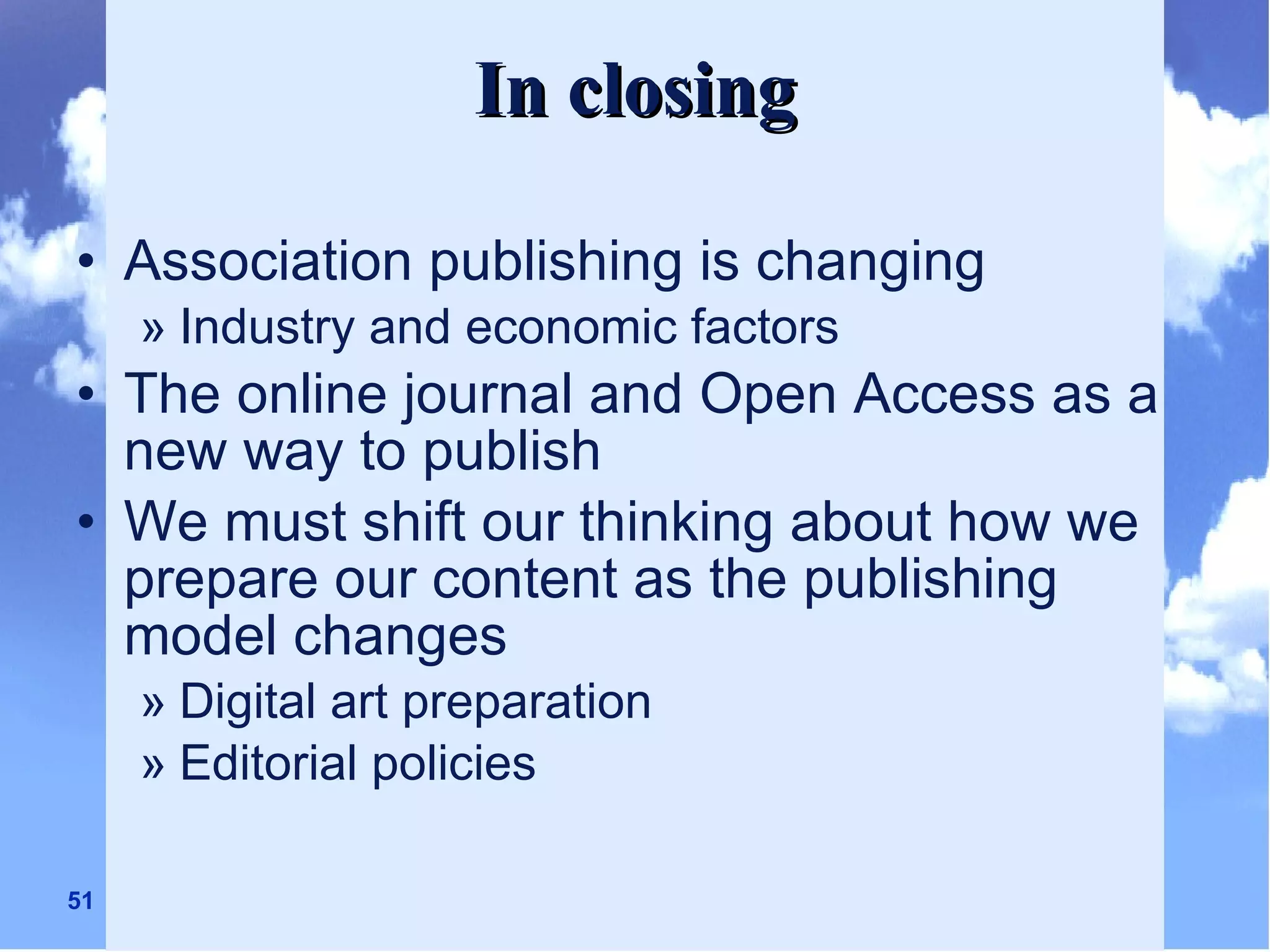 Association publishing is changing Industry and economic factors The online journal and Open Access as a new way to publish We must shift our thinking about how we prepare our content as the publishing model changes Digital art preparation Editorial policies In closing 