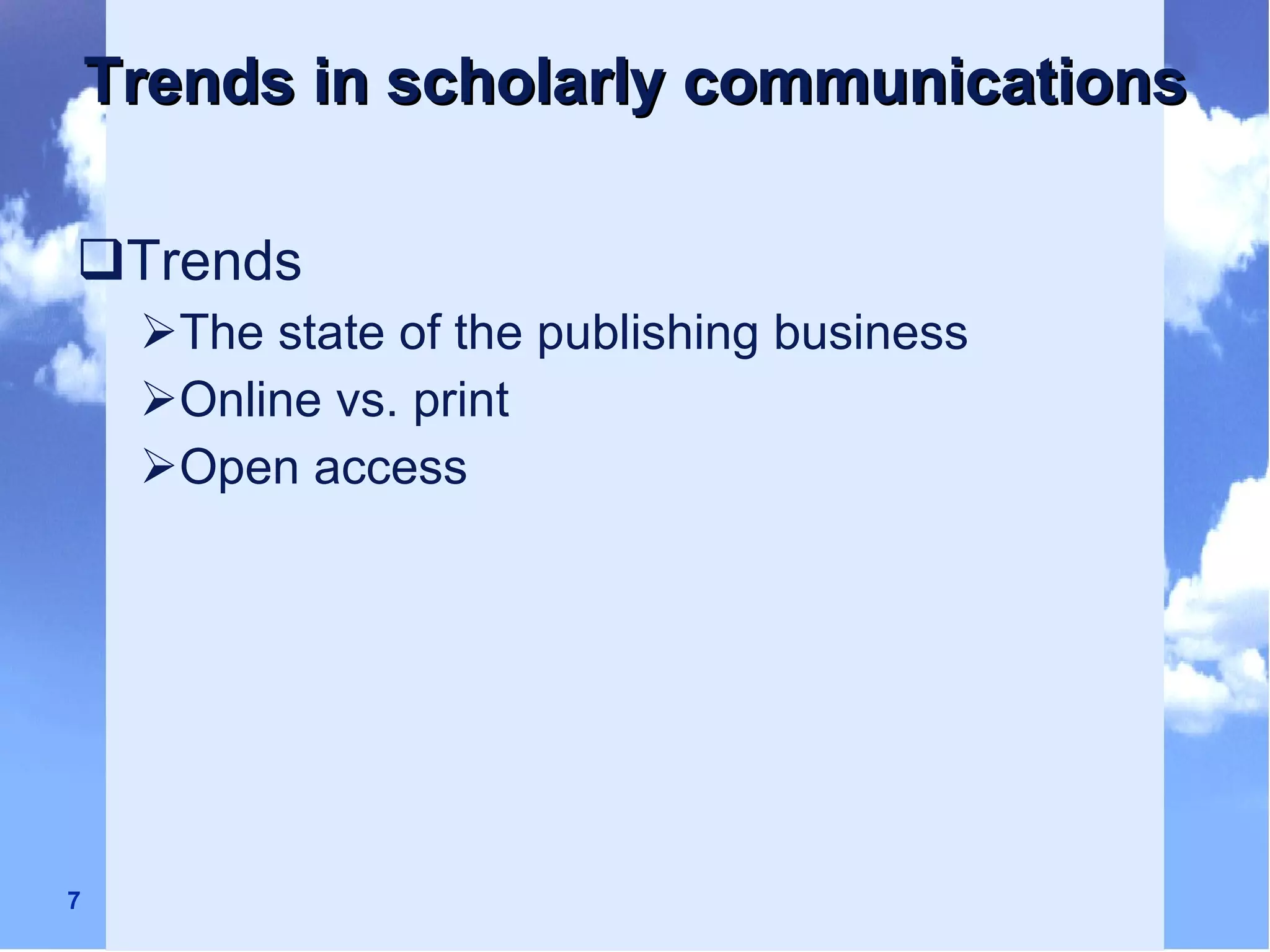 Trends in scholarly communications Trends The state of the publishing business Online vs. print Open access 