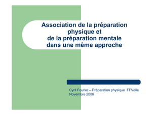 Association de la préparation
physique et
de la préparation mentale
dans une même approche
Cyril Fourier – Préparation physique FFVoile
Novembre 2006
 