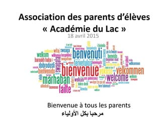 Association des parents d’élèves
« Académie du Lac »
18 avril 2015
Bienvenue à tous les parents
‫مرحبا‬‫األولياء‬ ‫بكل‬
 