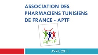 ASSOCIATION DES
PHARMACIENS TUNISIENS
DE FRANCE - APTF




        AVRIL 2011
 