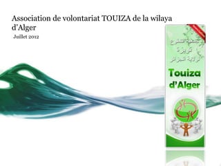 Association de volontariat TOUIZA de la wilaya
d’Alger
Juillet 2012
 