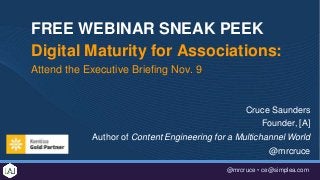 @mrcruce • ce@simplea.com
FREE WEBINAR SNEAK PEEK
Digital Maturity for Associations:
Attend the Executive Briefing Nov. 9
Cruce Saunders
Founder, [A]
Author of Content Engineering for a Multichannel World
@mrcruce
 